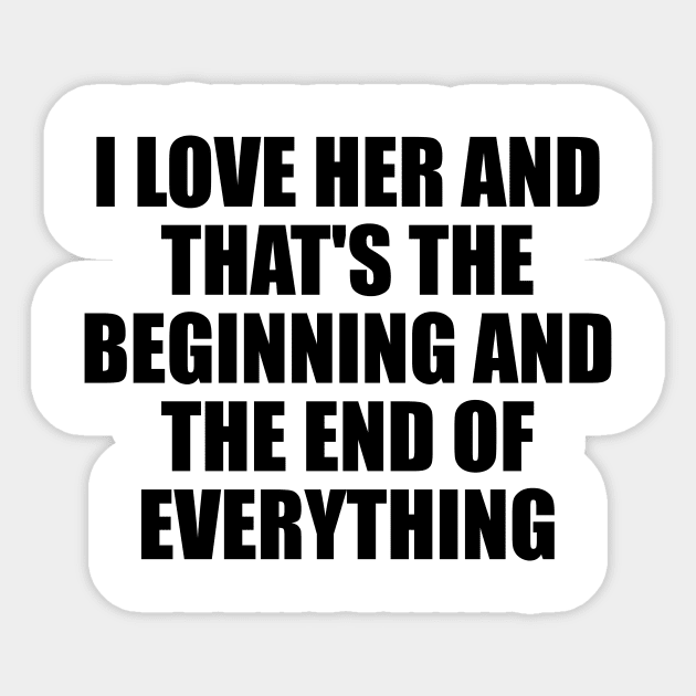 I Love Her and that's the beginning and the end of everything Sticker by It'sMyTime